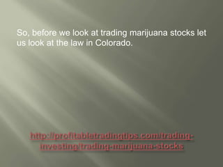 So, before we look at trading marijuana stocks let
us look at the law in Colorado.

 
