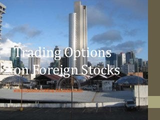 Trading Options
on Foreign Stocks
By
www.Options-Trading-Education.com
 