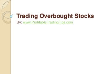 Trading Overbought Stocks
By: www.ProfitableTradingTips.com

 