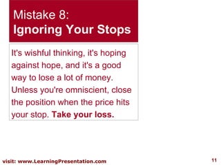 Mistake 8: Ignoring Your Stops It's wishful thinking, it's hoping against hope, and it's a good way to lose a lot of money...