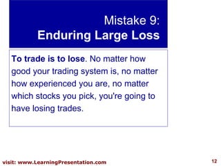 Mistake 9: Enduring Large Loss To trade is to lose . No matter how good your trading system is, no matter how experienced ...