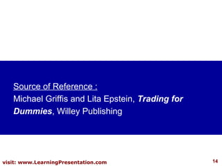 Source of Reference : Michael Griffis and Lita Epstein,  Trading for Dummies , Willey Publishing 