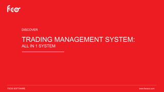 DISCOVER
TRADING MANAGEMENT SYSTEM:
ALL IN 1 SYSTEM
www.feosco.comFEOS SOFTWARE
 