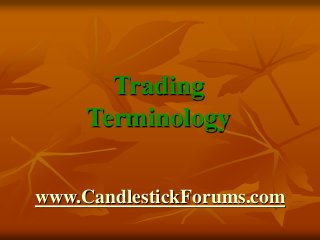 www.CandlestickForums.com
Trading
Terminology
 