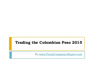 Trading the Colombian Peso 2015
By www.ForexConspiracyReport.com
 