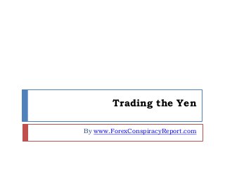 Trading the Yen 
By www.ForexConspiracyReport.com 
 