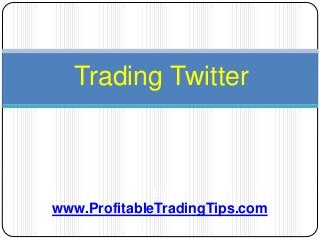 Trading Twitter
By
www.ProfitableTradingTips.com
 