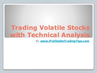 Trading Volatile Stocks
with Technical Analysis
By www.ProfitableTradingTips.com
 