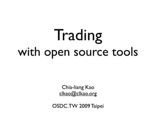 Trading
with open source tools

         Chia-liang Kao
        clkao@clkao.org

      OSDC.TW 2009 Taipei
 
