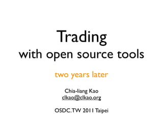 Trading
with open source tools
      two years later
         Chia-liang Kao
        clkao@clkao.org

      OSDC.TW 2011 Taipei
 