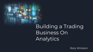 Building a Trading
Business On
Analytics
Rory Winston
 