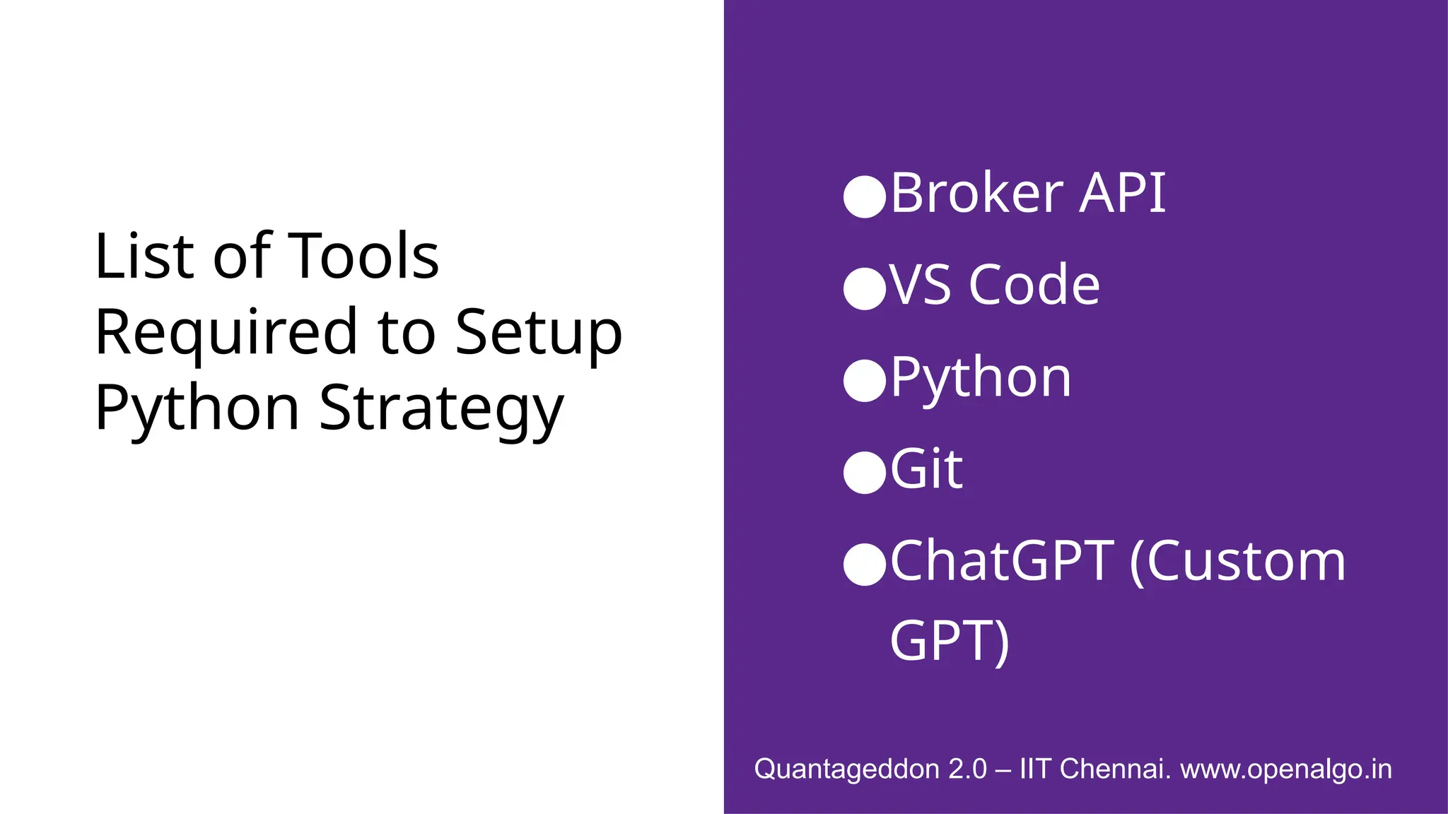 List of Tools
Required to Setup
Python Strategy
●Broker API
●VS Code
●Python
●Git
●ChatGPT (Custom
GPT)
Quantageddon 2.0 – IIT Chennai. www.openalgo.in
 