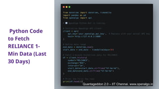 Python Code
to Fetch
RELIANCE 1-
Min Data (Last
30 Days)
Quantageddon 2.0 – IIT Chennai. www.openalgo.in
 