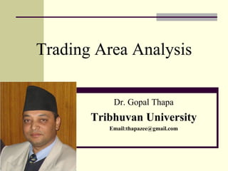 Trading Area Analysis
Dr. Gopal Thapa
Tribhuvan University
Email:thapazee@gmail.com
 