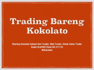 Trading Bareng
Kokolato




Sharing Investasi Saham Dari Trader, Oleh Trader, Untuk Calon Trader
Kedai GraPARI Chow Kit 211115
@Kokolato
 