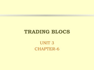 TRADING BLOCS
UNIT 3
CHAPTER-6
 
