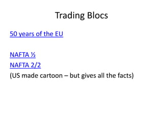 Trading Blocs
50 years of the EU

NAFTA ½
NAFTA 2/2
(US made cartoon – but gives all the facts)
 
