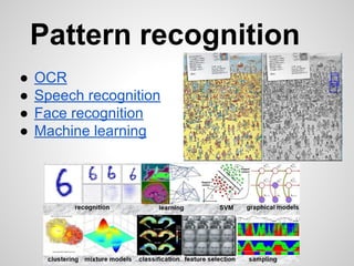 Pattern recognition
● OCR
● Speech recognition
● Face recognition
● Machine learning
 