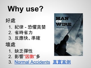 Why use?
好處
1. 紀律 - 恐懼貪婪
2. 省時省力
3. 反應快、準確
壞處
1. 缺乏彈性
2. 影響”因數”多
3. Normal Accidents 真實案例
 