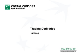 Trading Derivados
Indices




                    902 50 50 50
                    www.cortalconsors.es
 