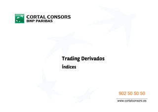 Trading Derivados
Índices




                    902 50 50 50
                    www.cortalconsors.es
 