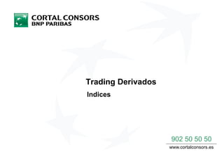 Trading Derivados
Indices
902 50 50 50
www.cortalconsors.es
 