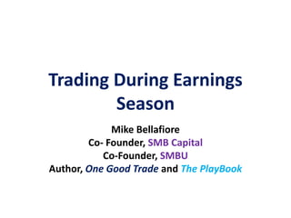 Trading During Earnings
Season
Mike Bellafiore
Co- Founder, SMB Capital
Co-Founder, SMBU
Author, One Good Trade and The PlayBook
 
