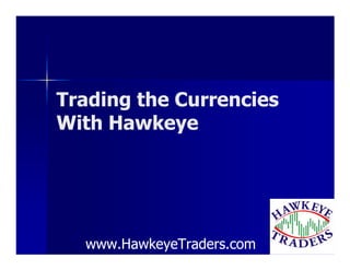Trading the Currencies
With Hawkeye




  www.HawkeyeTraders.com
 