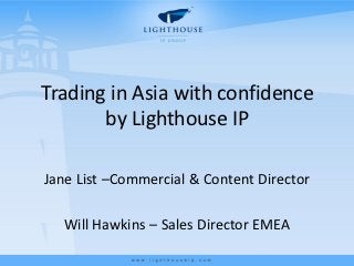 Trading in Asia with confidence
       by Lighthouse IP

Jane List –Commercial & Content Director

  Will Hawkins – Sales Director EMEA
 