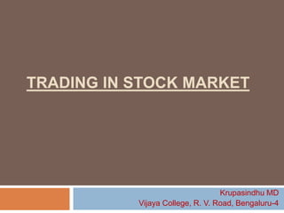 TRADING IN STOCK MARKET
Krupasindhu MD
Vijaya College, R. V. Road, Bengaluru-4
 