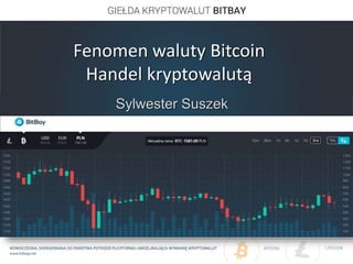 Fenomen waluty Bitcoin
Handel kryptowalutą
Sylwester Suszek
BitBay Sp. z o. o.
 