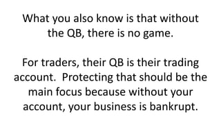What you also know is that without
the QB, there is no game.
For traders, their QB is their trading
account. Protecting th...