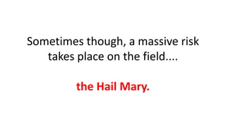 Sometimes though, a massive risk
takes place on the field....

the Hail Mary.

 