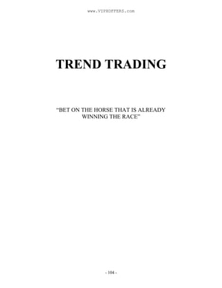 - 104 -
TREND TRADING
“BET ON THE HORSE THAT IS ALREADY
WINNING THE RACE”
www.VIPXOFFERS.com
 