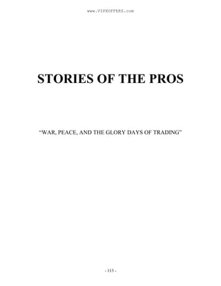 - 113 -
STORIES OF THE PROS
“WAR, PEACE, AND THE GLORY DAYS OF TRADING”
www.VIPXOFFERS.com
 