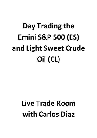 Day Trading the
Emini S&P 500 (ES)
and Light Sweet Crude
Oil (CL)
Live Trade Room
with Carlos Diaz
 