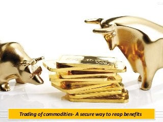 Trading of commodities- A secure way to reap benefits
 