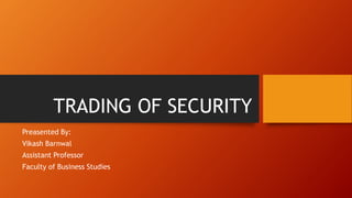 TRADING OF SECURITY
Preasented By:
Vikash Barnwal
Assistant Professor
Faculty of Business Studies
 