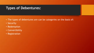 Types of Debentures:
• The types of debentures are can be categories on the basis of:
• Security
• Redemption
• Convertibility
• Registration
 