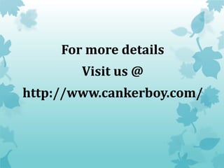 For more details
Visit us @
http://www.cankerboy.com/
 