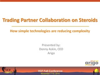 Trading Partner Collaboration on SteroidsHow simple technologies are reducing complexity Presented by:Donny Askin, CEOArigo 