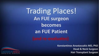Konstantinos Anastassakis MD, PhD
Head & Neck Surgeon
Hair Transplant Surgeon
Trading Places!
An FUE surgeon
becomes
an FUE Patient
(and re-evaluates)
 