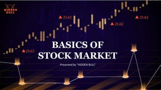 The Basics Of Stock Market
S e s s i o n 1 - P a r t A
BASICS OF
STOCK MARKET
Presented by “HIDDEN BULL”
 