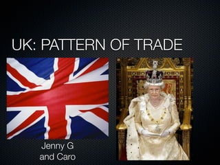UK: PATTERN OF TRADE




   Jenny G
   and Caro
 