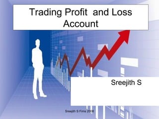 Sreejith S Fims 2008
Trading Profit and Loss
Account
Sreejith S
 