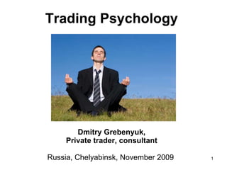 Trading Psychology   Dmitry Grebenyuk, Private trader, consultant Russia, Chelyabinsk, November 2009  