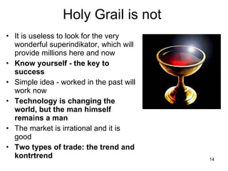 Holy Grail is not  <ul><li>I t is useless to look for the very wonderful superindikator, which will provide millions here ...