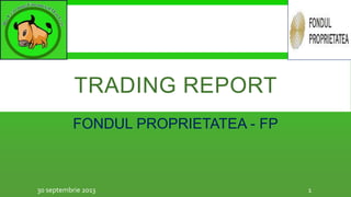 TRADING REPORT
FONDUL PROPRIETATEA - FP
130 septembrie 2013
 