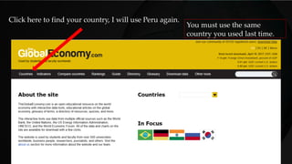 Click here to find your country, I will use Peru again.
You must use the same
country you used last time.
 