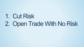 1. Cut Risk
2. Open Trade With No Risk

 